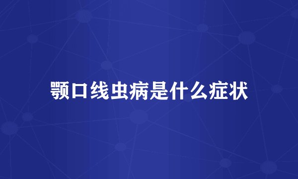 颚口线虫病是什么症状