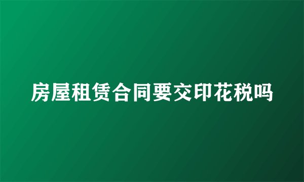 房屋租赁合同要交印花税吗
