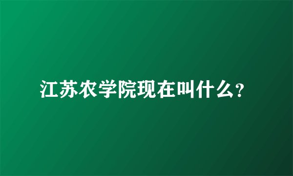 江苏农学院现在叫什么？
