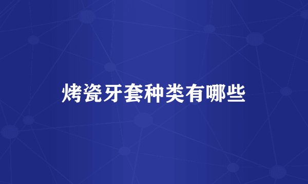 烤瓷牙套种类有哪些