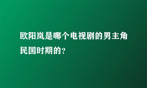 欧阳岚是哪个电视剧的男主角民国时期的？