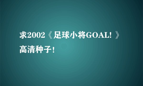 求2002《足球小将GOAL! 》高清种子！