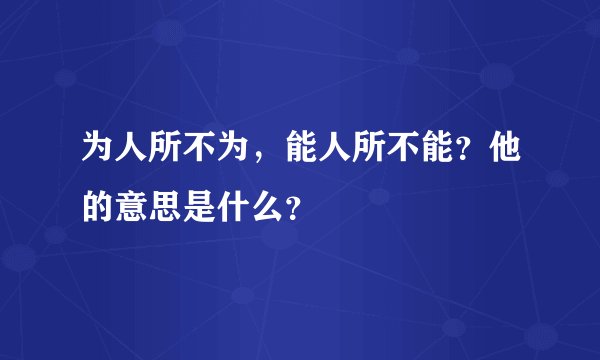 为人所不为，能人所不能？他的意思是什么？
