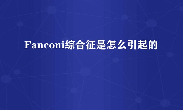 Fanconi综合征是怎么引起的