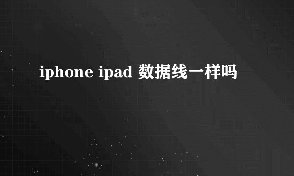 iphone ipad 数据线一样吗