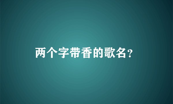 两个字带香的歌名？