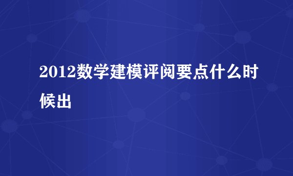 2012数学建模评阅要点什么时候出