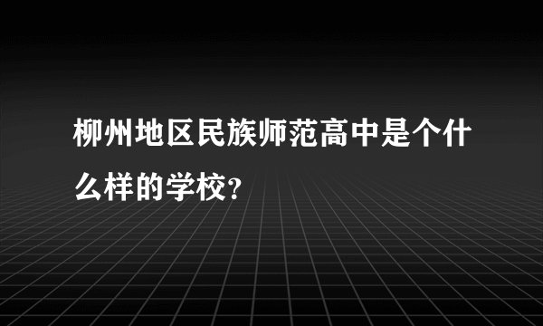 柳州地区民族师范高中是个什么样的学校？
