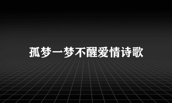 孤梦一梦不醒爱情诗歌