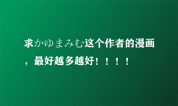 求かゆまみむ这个作者的漫画，最好越多越好！！！！
