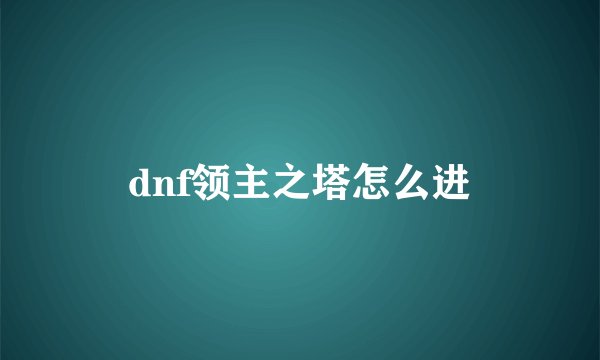 dnf领主之塔怎么进