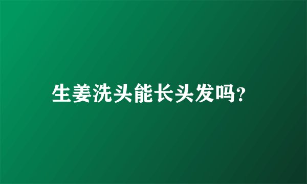生姜洗头能长头发吗？