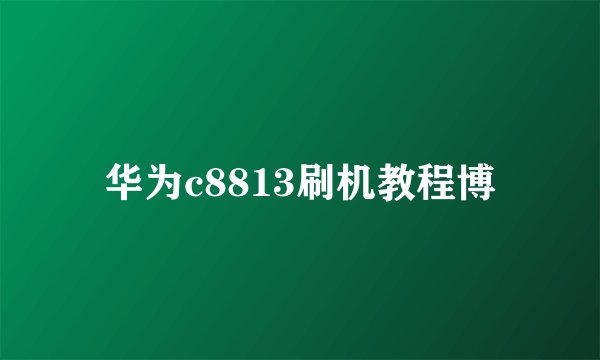 华为c8813刷机教程博