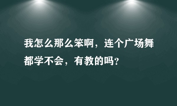 我怎么那么笨啊，连个广场舞都学不会，有教的吗？
