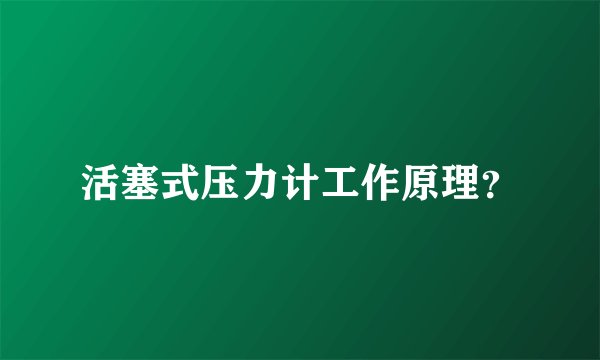 活塞式压力计工作原理？