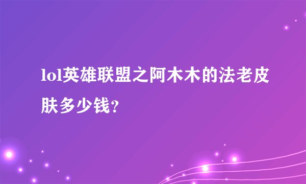 lol英雄联盟之阿木木的法老皮肤多少钱？