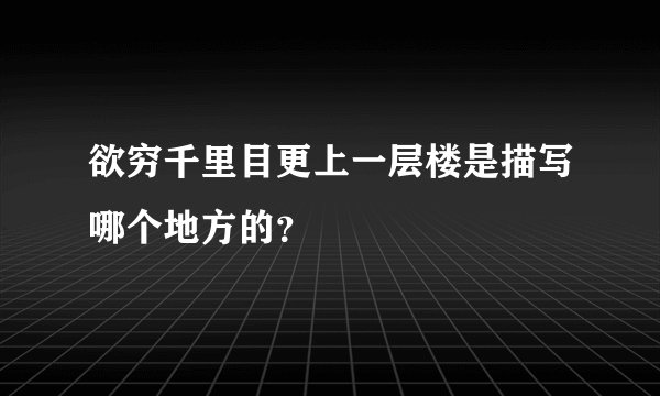 欲穷千里目更上一层楼是描写哪个地方的？