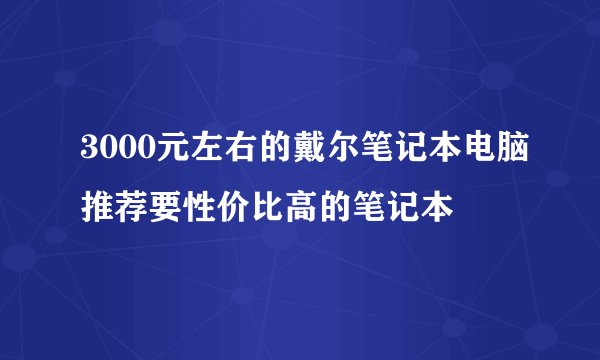 3000元左右的戴尔笔记本电脑推荐要性价比高的笔记本