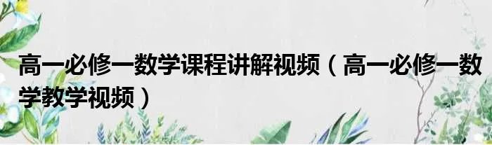 高一必修一数学课程讲解视频（高一必修一数学教学视频）