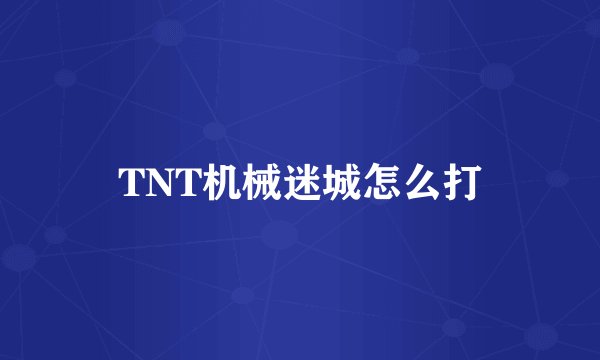 TNT机械迷城怎么打