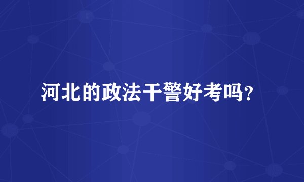 河北的政法干警好考吗？