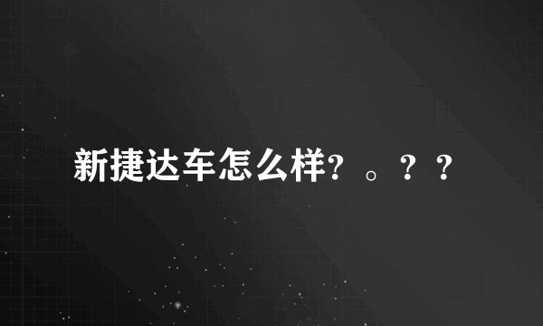新捷达车怎么样？。？？