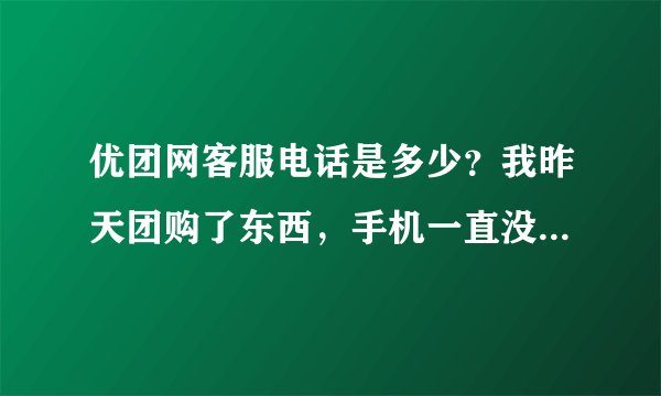 优团网客服电话是多少？我昨天团购了东西，手机一直没有消息过来，银行卡显示钱已经扣了，会不会是骗子