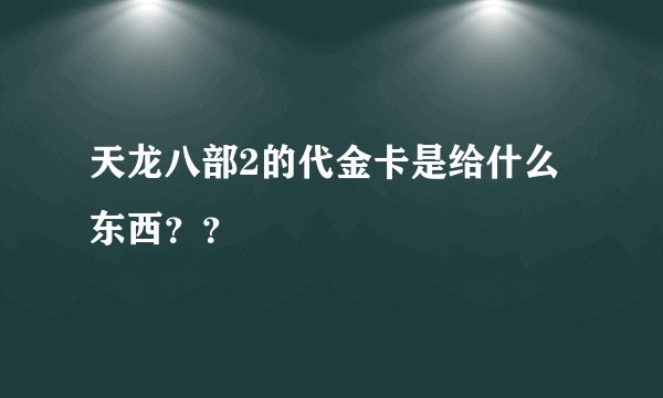 天龙八部2的代金卡是给什么东西？？