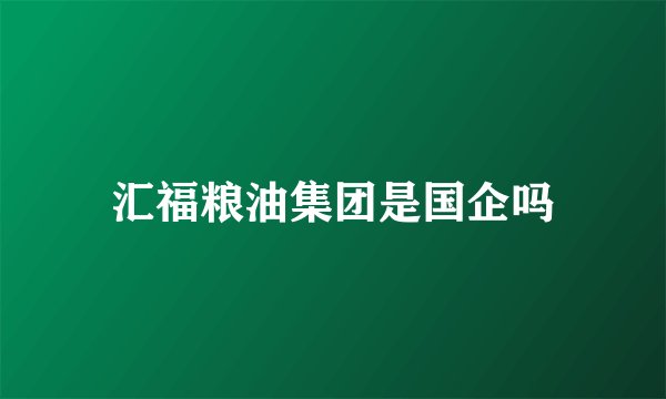 汇福粮油集团是国企吗