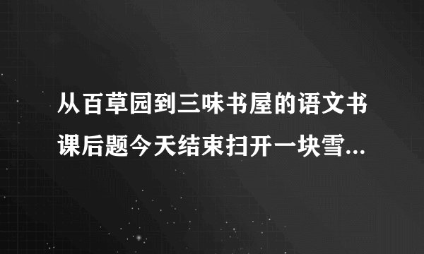 从百草园到三味书屋的语文书课后题今天结束扫开一块雪，露出地面，用一枝短棒支起一面大的竹筛来，下面撒些秕谷，棒上系一条长绳，人远远地牵着，看鸟雀下来啄食，走到竹筛底下的时候，将绳子一拉，便罩住了。仿写这段，要运用连续的动词，最好是写自己的！