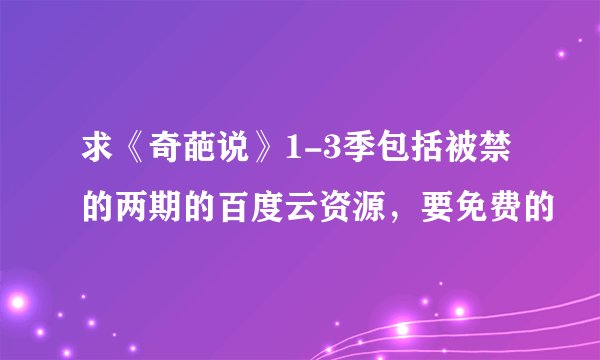 求《奇葩说》1-3季包括被禁的两期的百度云资源，要免费的