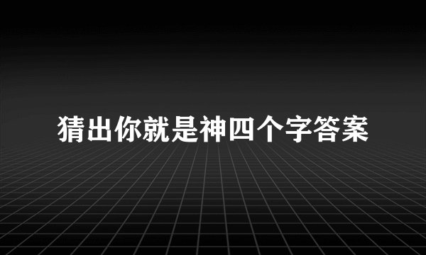猜出你就是神四个字答案