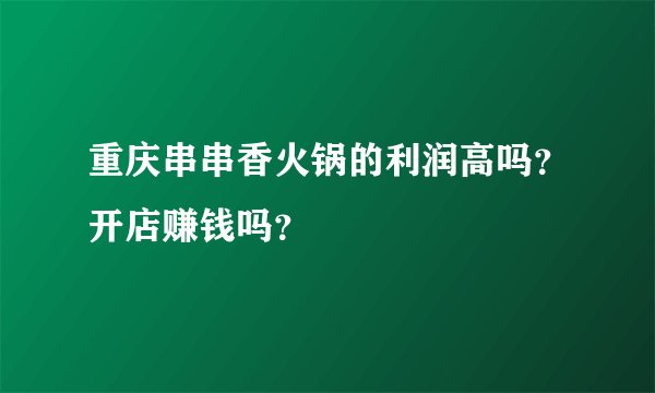 重庆串串香火锅的利润高吗？开店赚钱吗？