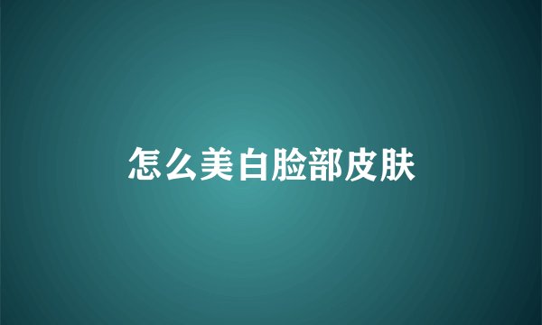 怎么美白脸部皮肤