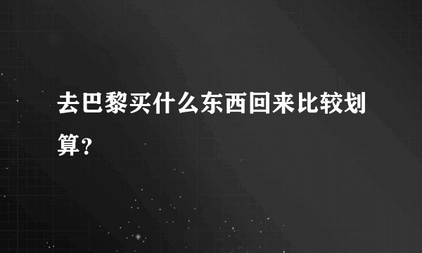 去巴黎买什么东西回来比较划算？