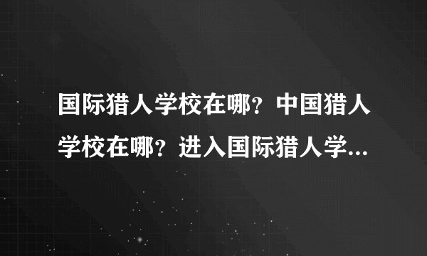 国际猎人学校在哪？中国猎人学校在哪？进入国际猎人学校的标准是什么？