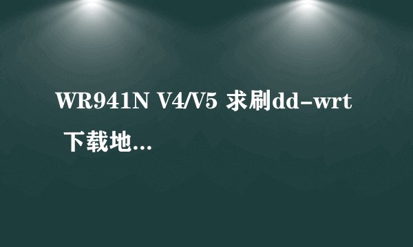 WR941N V4/V5 求刷dd-wrt 下载地址！！！