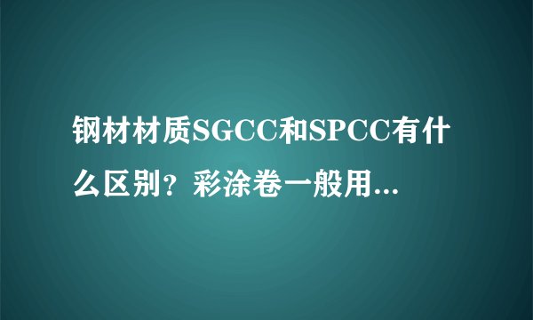 钢材材质SGCC和SPCC有什么区别？彩涂卷一般用什么表示材质？