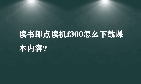 读书郎点读机f300怎么下载课本内容？