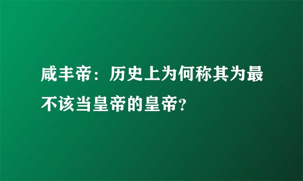 咸丰帝：历史上为何称其为最不该当皇帝的皇帝？