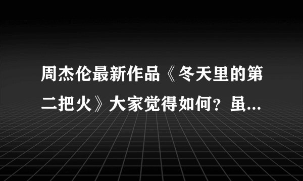 周杰伦最新作品《冬天里的第二把火》大家觉得如何？虽不是他自己唱的，但支持杰伦就要做到如此。