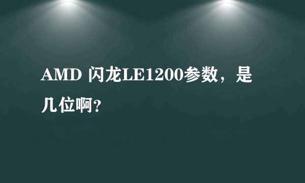 AMD 闪龙LE1200参数，是几位啊？