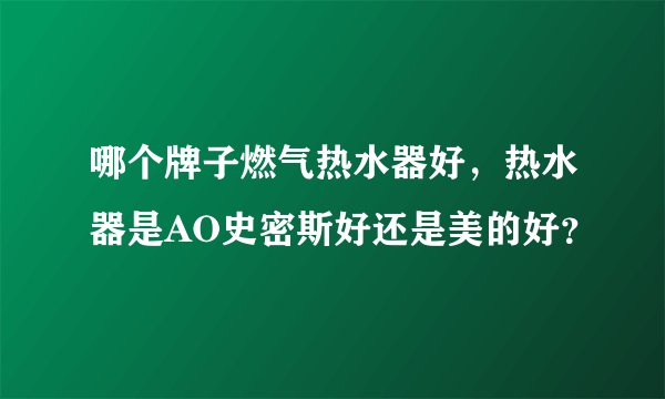 哪个牌子燃气热水器好，热水器是AO史密斯好还是美的好？