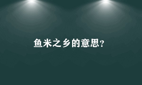 鱼米之乡的意思？