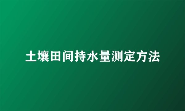 土壤田间持水量测定方法