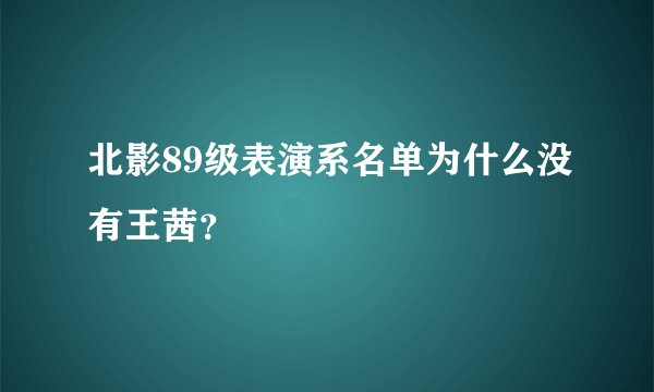 北影89级表演系名单为什么没有王茜？
