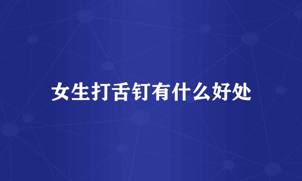 女生打舌钉有什么好处