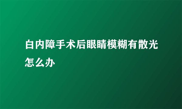 白内障手术后眼睛模糊有散光怎么办