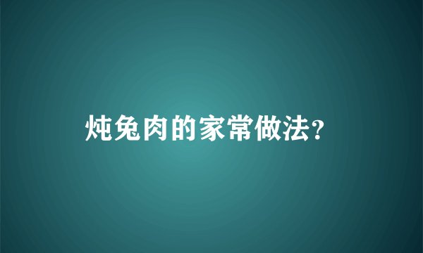 炖兔肉的家常做法？