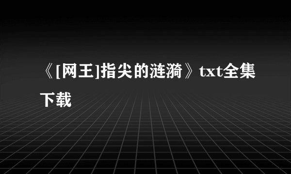 《[网王]指尖的涟漪》txt全集下载